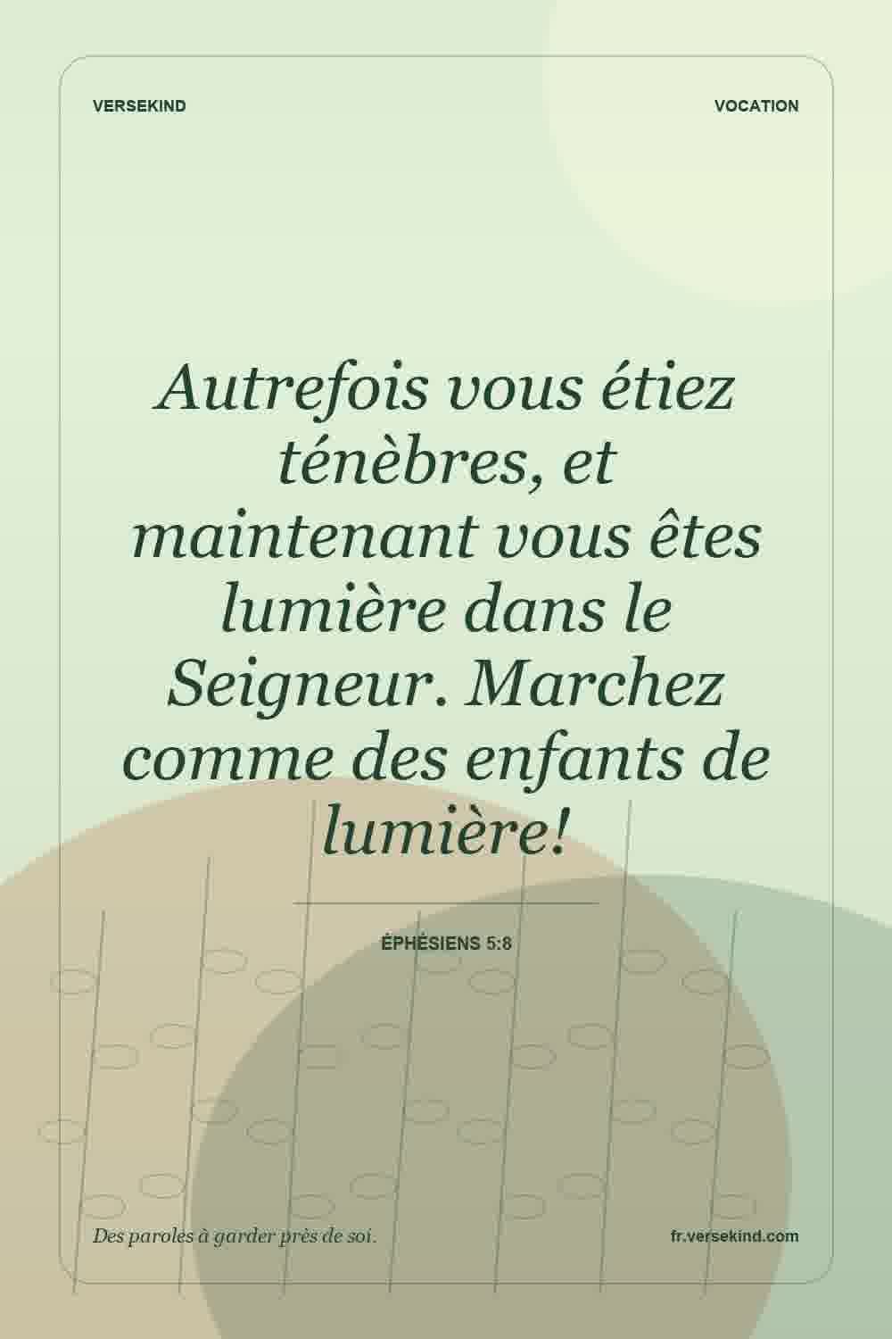 Autrefois vous étiez ténèbres, et maintenant vous êtes lumière dans le Seigneur. Marchez comme des enfants de lumière! — Éphésiens 5:8