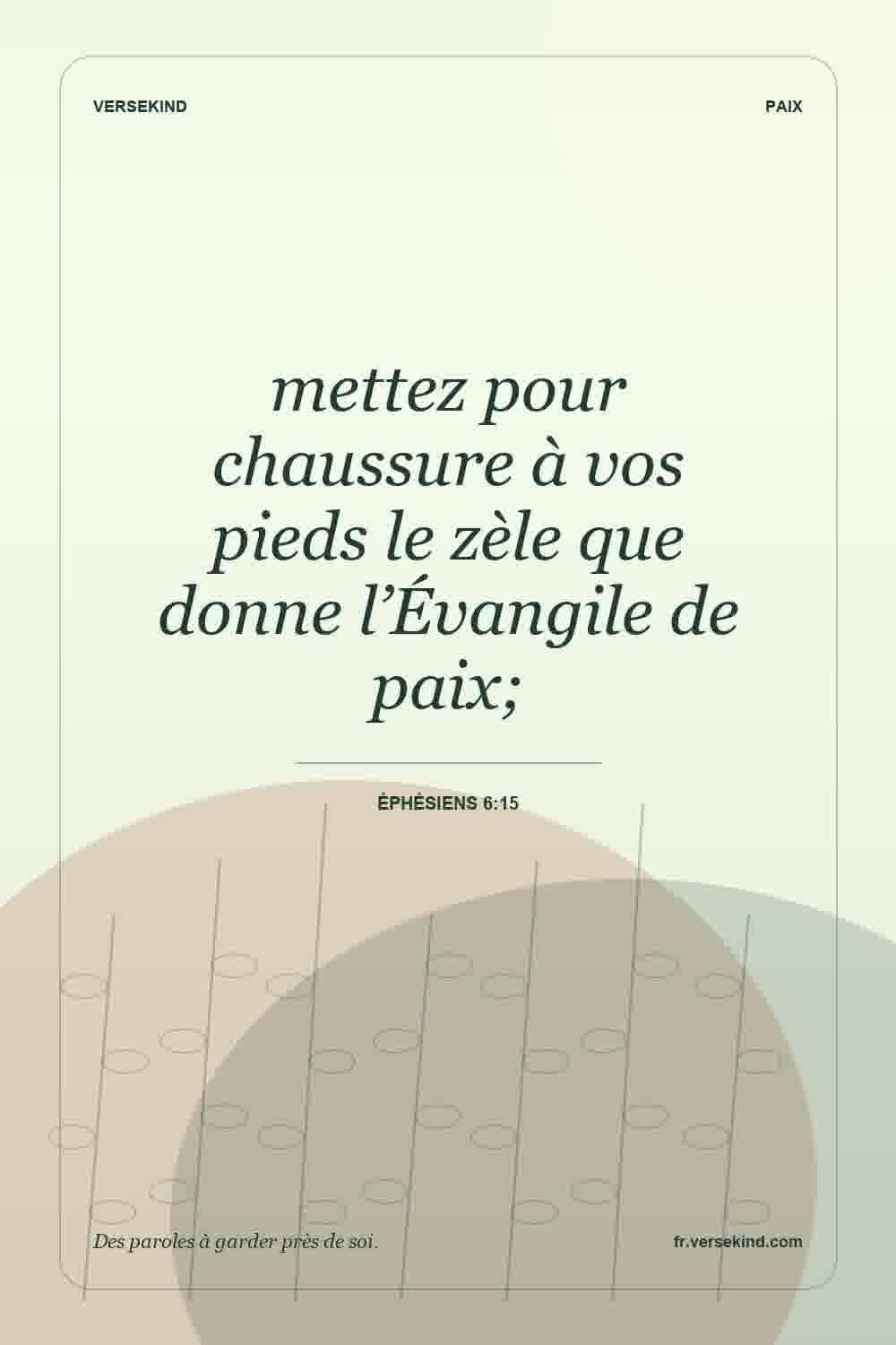mettez pour chaussure à vos pieds le zèle que donne l’Évangile de paix; — Éphésiens 6:15