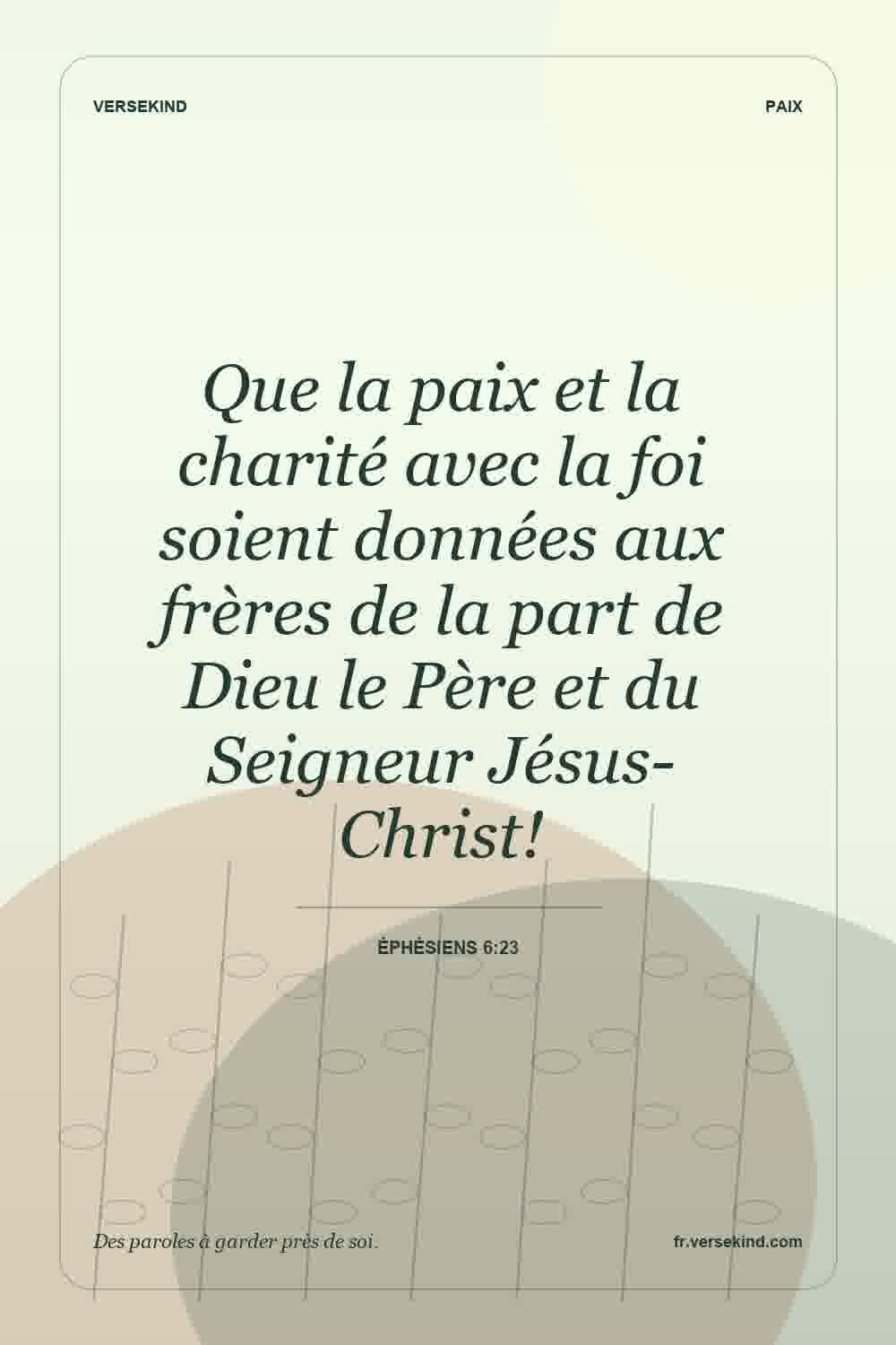 Que la paix et la charité avec la foi soient données aux frères de la part de Dieu le Père et du Seigneur Jésus-Christ! — Éphésiens 6:23