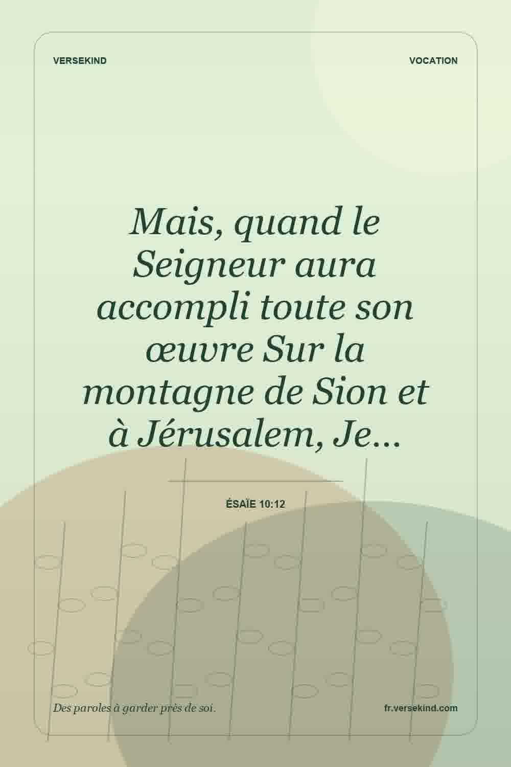 Mais, quand le Seigneur aura accompli toute son œuvre Sur la montagne de Sion et à Jérusalem, Je… — Ésaïe 10:12