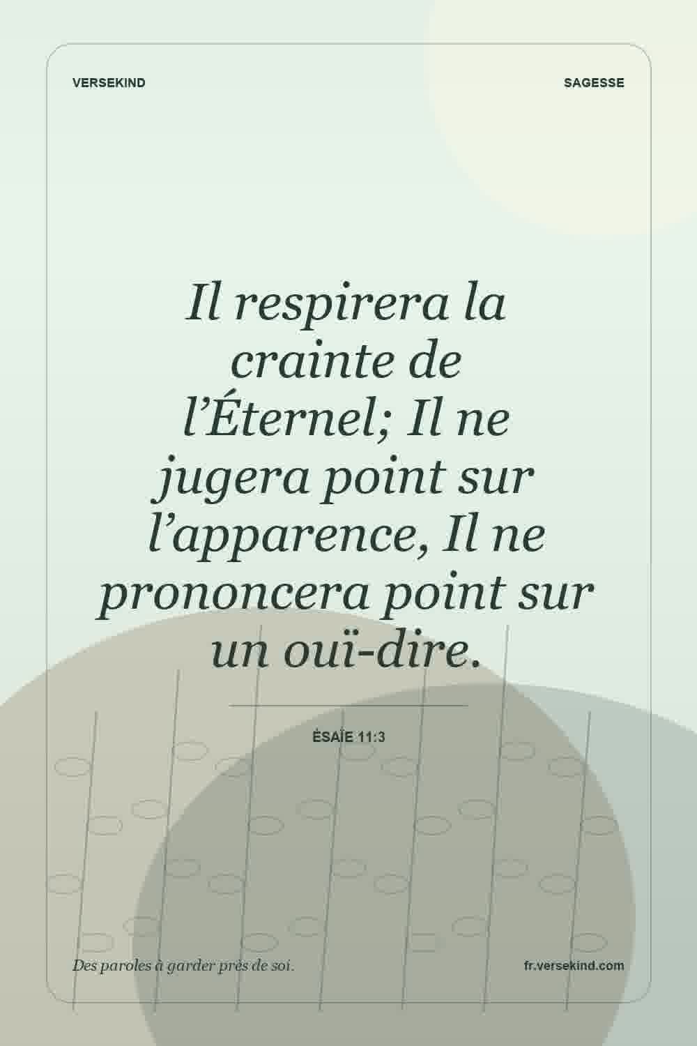 Il respirera la crainte de l’Éternel; Il ne jugera point sur l’apparence, Il ne prononcera point sur un ouï-dire. — Ésaïe 11:3