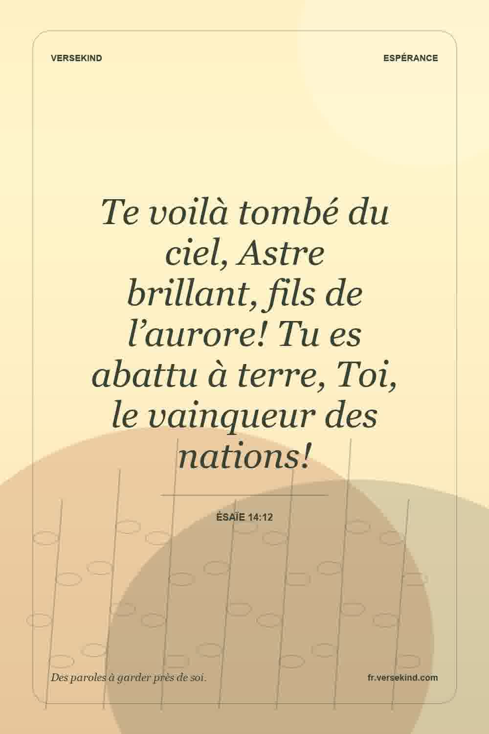 Te voilà tombé du ciel, Astre brillant, fils de l’aurore! Tu es abattu à terre, Toi, le vainqueur des nations! — Ésaïe 14:12