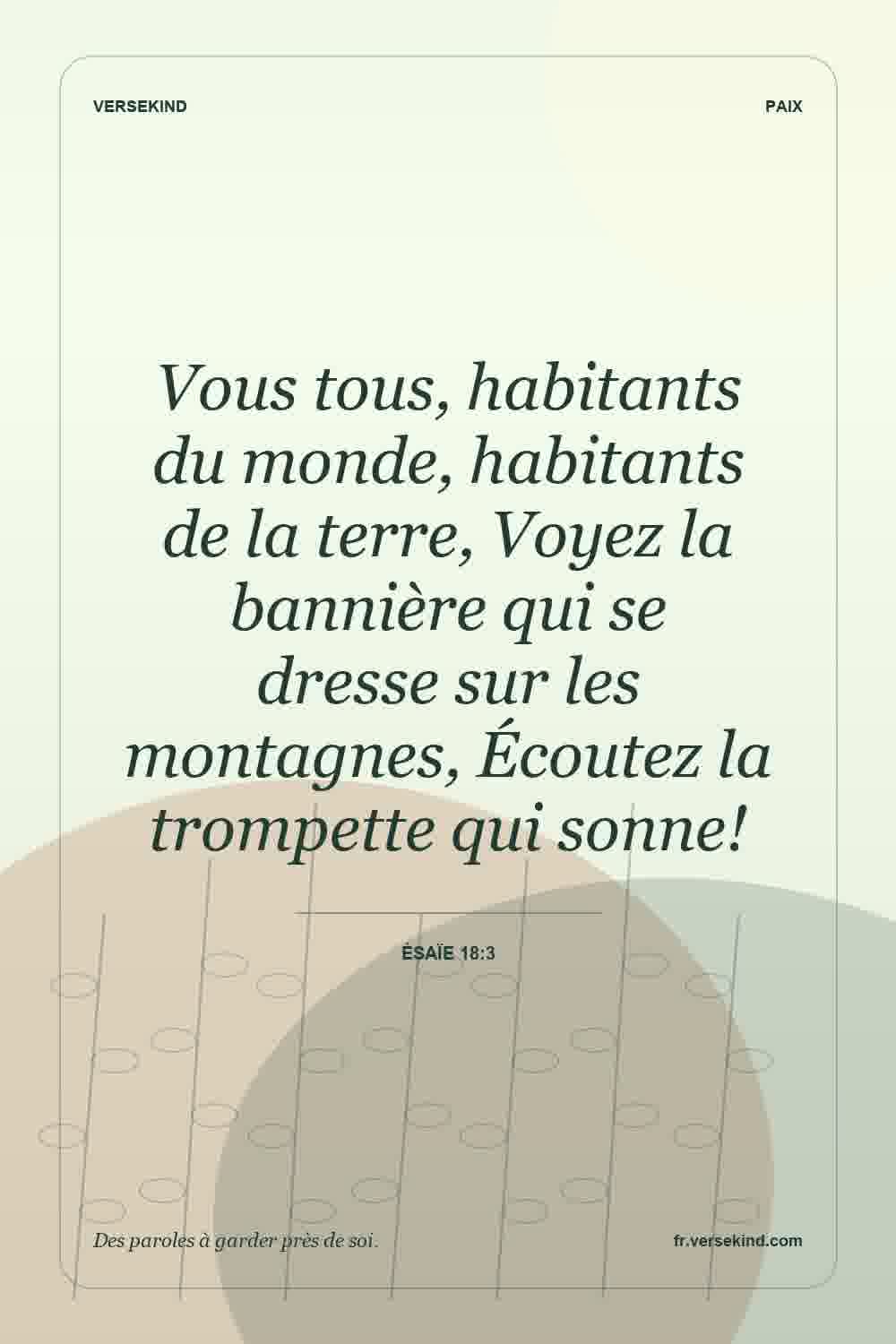 Vous tous, habitants du monde, habitants de la terre, Voyez la bannière qui se dresse sur les montagnes, Écoutez la trompette qui sonne! — Ésaïe 18:3