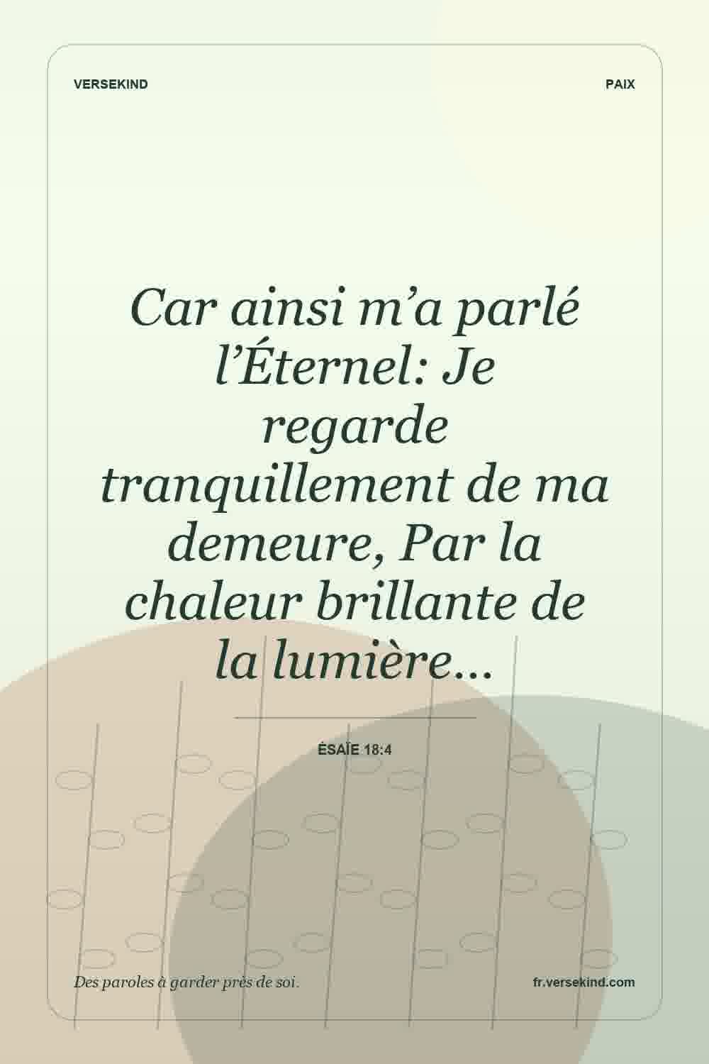 Car ainsi m’a parlé l’Éternel: Je regarde tranquillement de ma demeure, Par la chaleur brillante de la lumière… — Ésaïe 18:4
