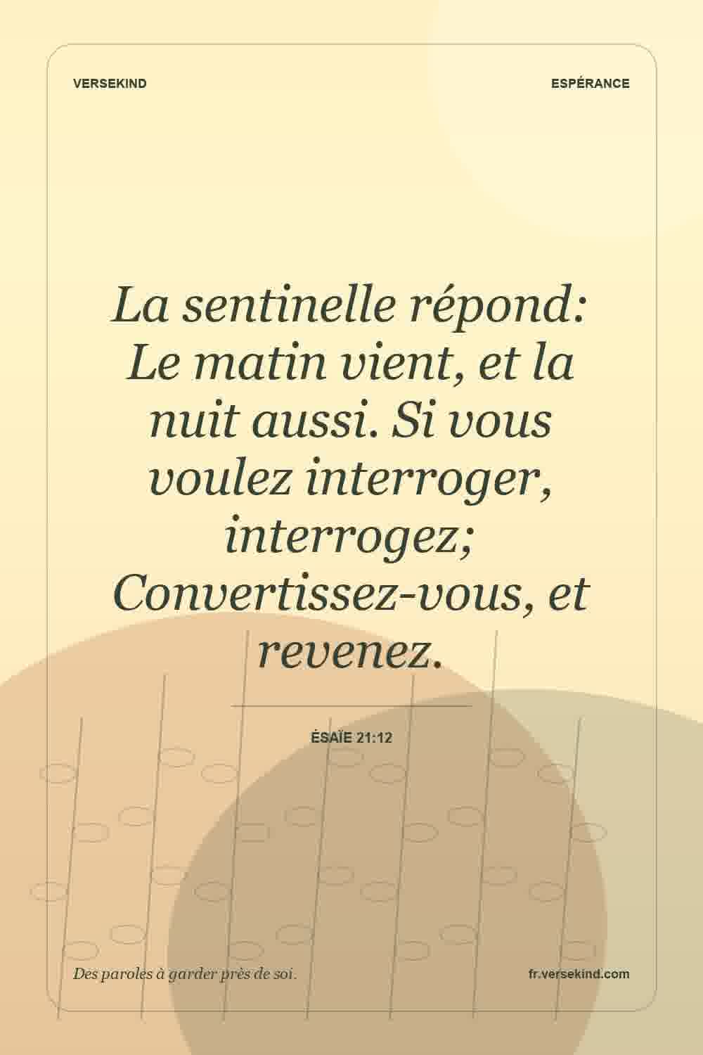 La sentinelle répond: Le matin vient, et la nuit aussi. Si vous voulez interroger, interrogez; Convertissez-vous, et revenez. — Ésaïe 21:12