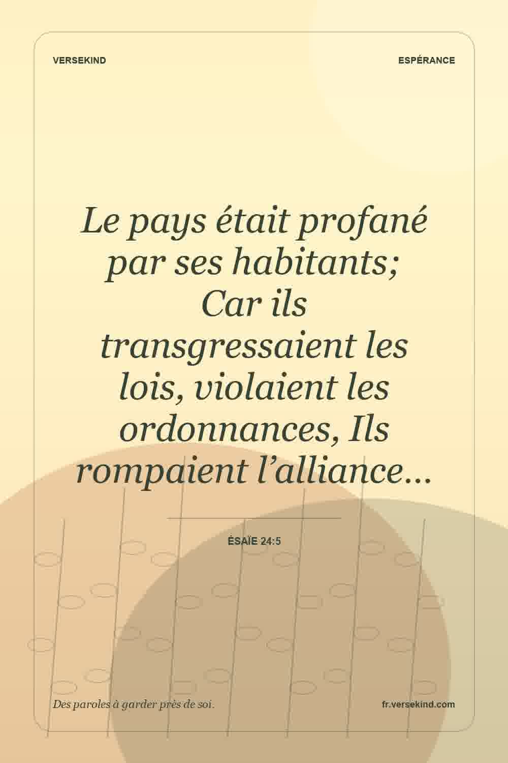 Le pays était profané par ses habitants; Car ils transgressaient les lois, violaient les ordonnances, Ils rompaient l’alliance… — Ésaïe 24:5