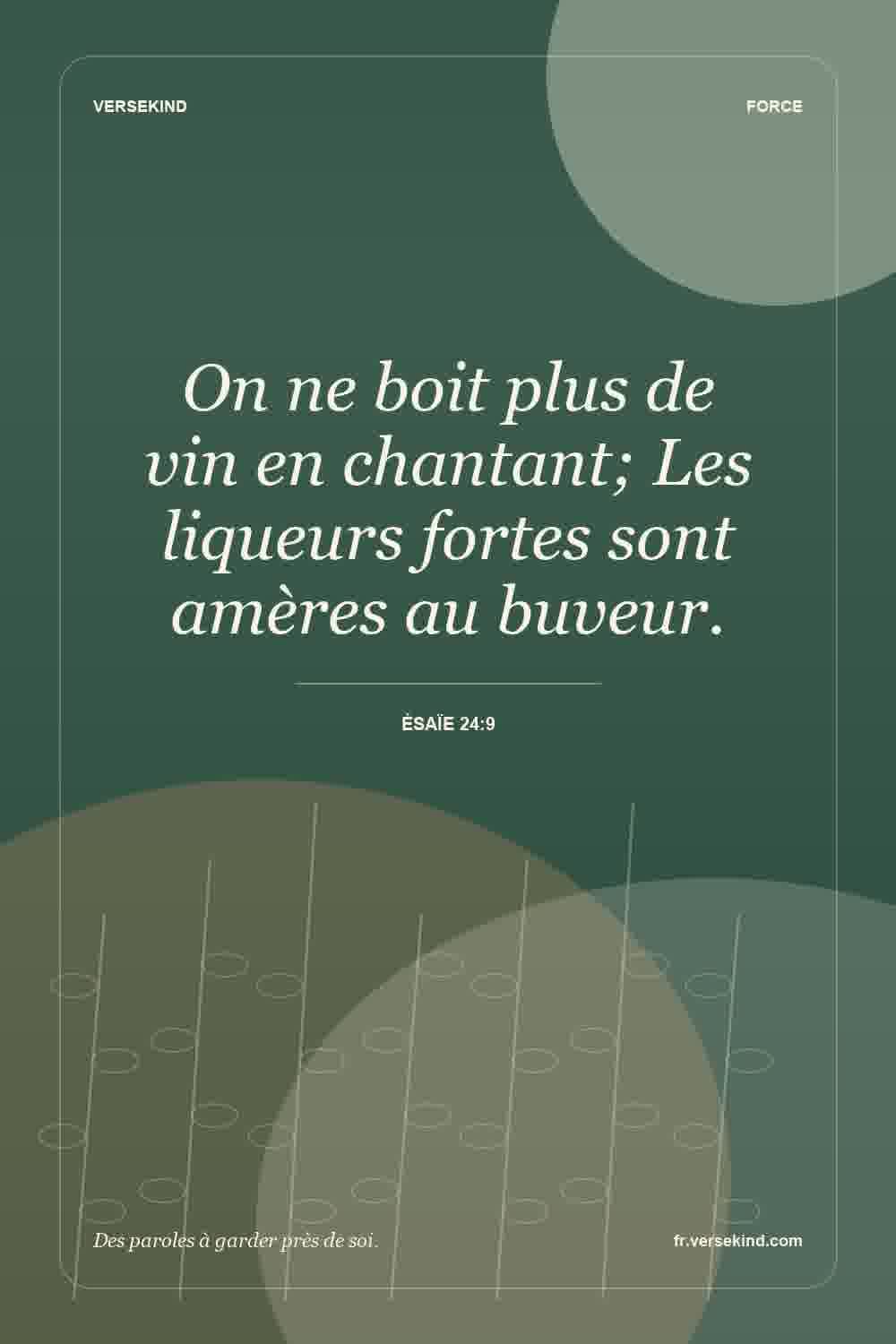 On ne boit plus de vin en chantant; Les liqueurs fortes sont amères au buveur. — Ésaïe 24:9