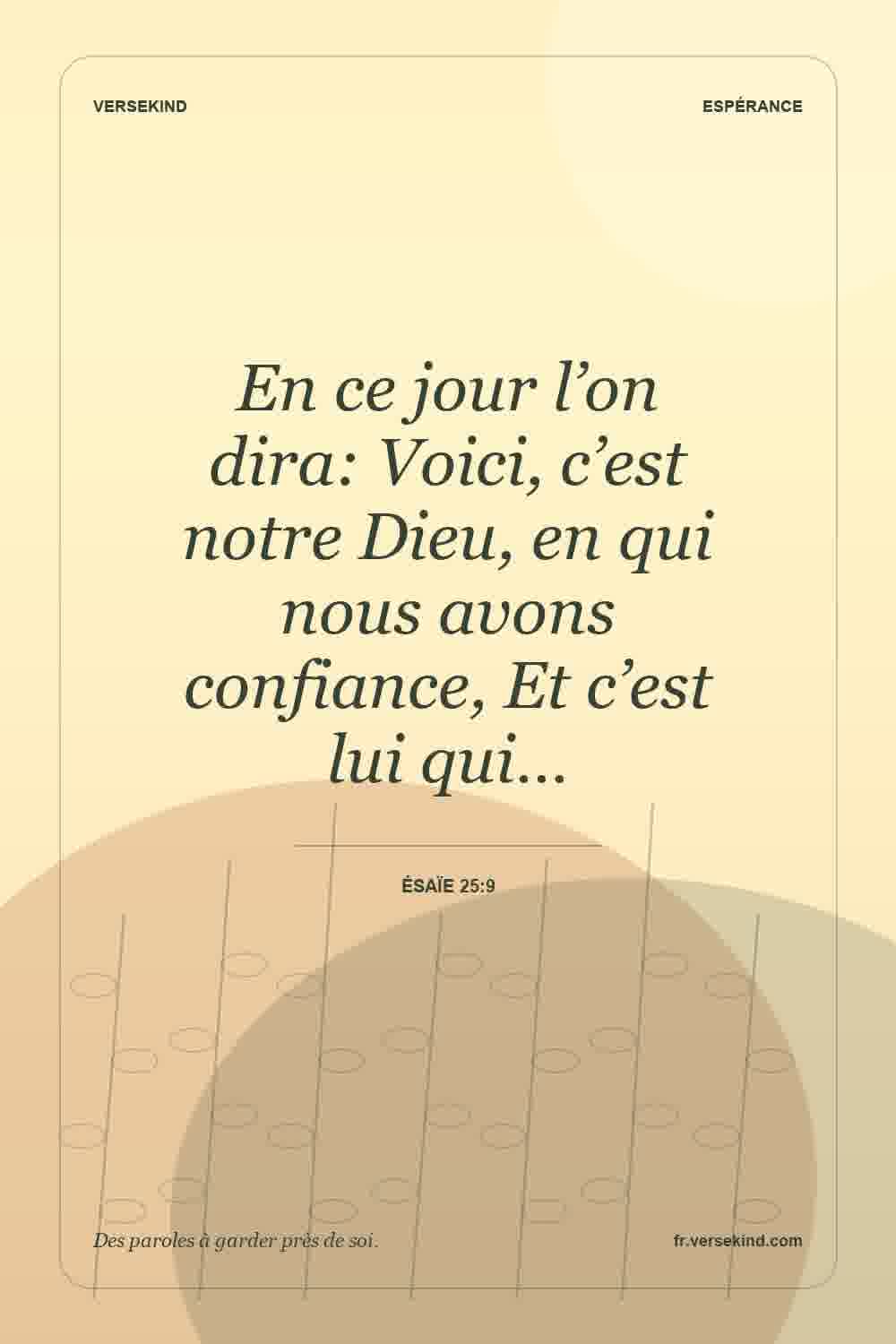 En ce jour l’on dira: Voici, c’est notre Dieu, en qui nous avons confiance, Et c’est lui qui… — Ésaïe 25:9