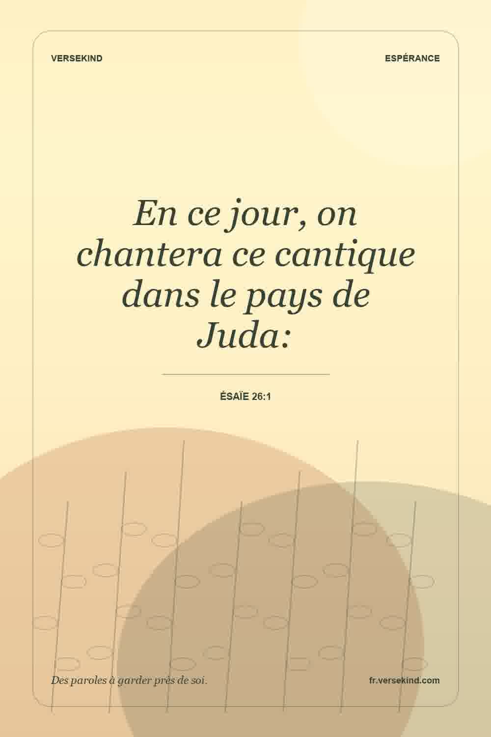 En ce jour, on chantera ce cantique dans le pays de Juda: — Ésaïe 26:1