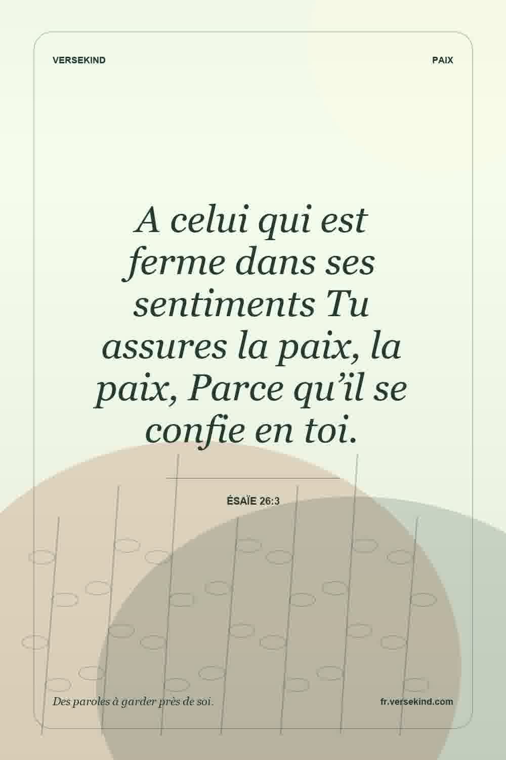 A celui qui est ferme dans ses sentiments Tu assures la paix, la paix, Parce qu’il se confie en toi. — Ésaïe 26:3