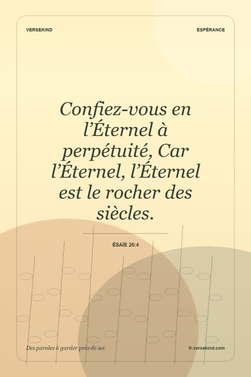 Confiez-vous en l’Éternel à perpétuité, Car l’Éternel, l’Éternel est le rocher des siècles. — Ésaïe 26:4