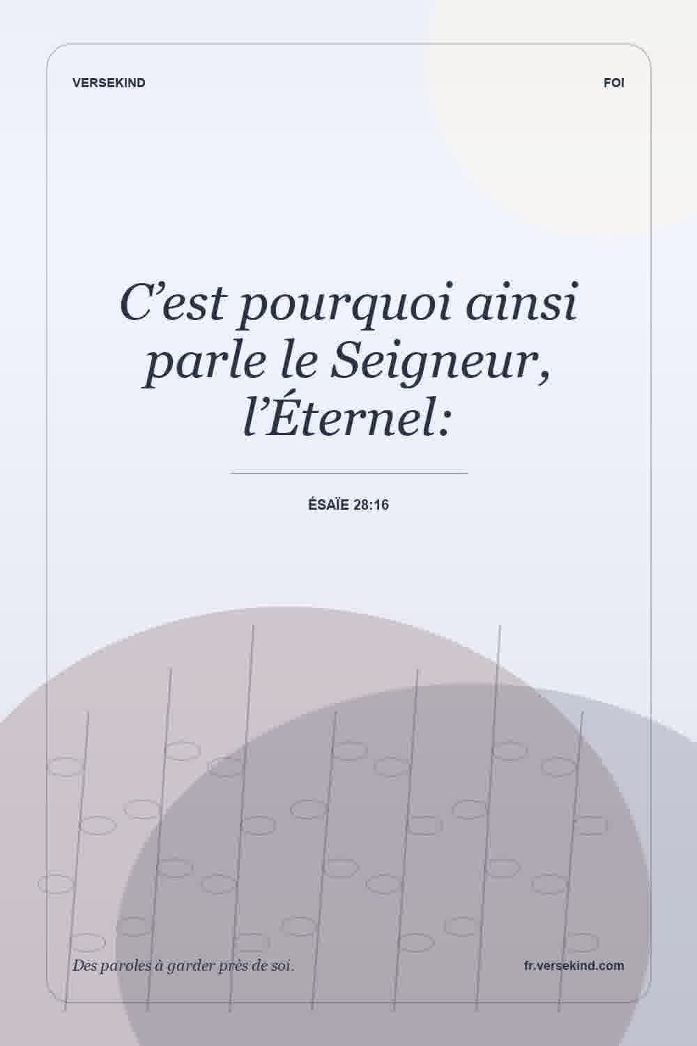 C’est pourquoi ainsi parle le Seigneur, l’Éternel: — Ésaïe 28:16