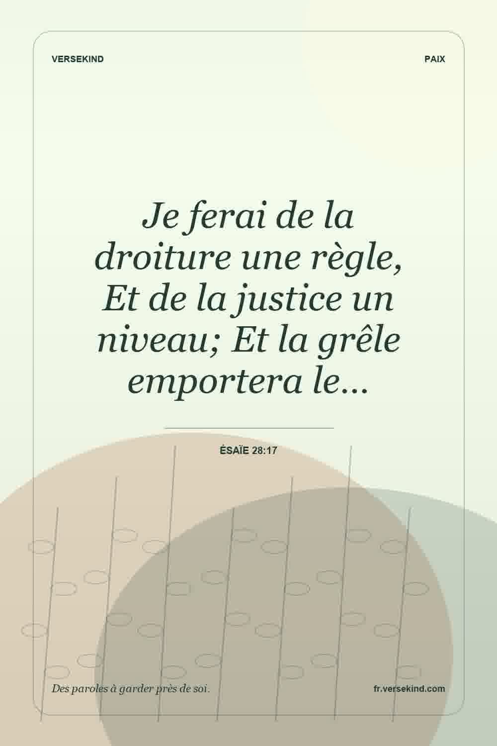 Je ferai de la droiture une règle, Et de la justice un niveau; Et la grêle emportera le… — Ésaïe 28:17