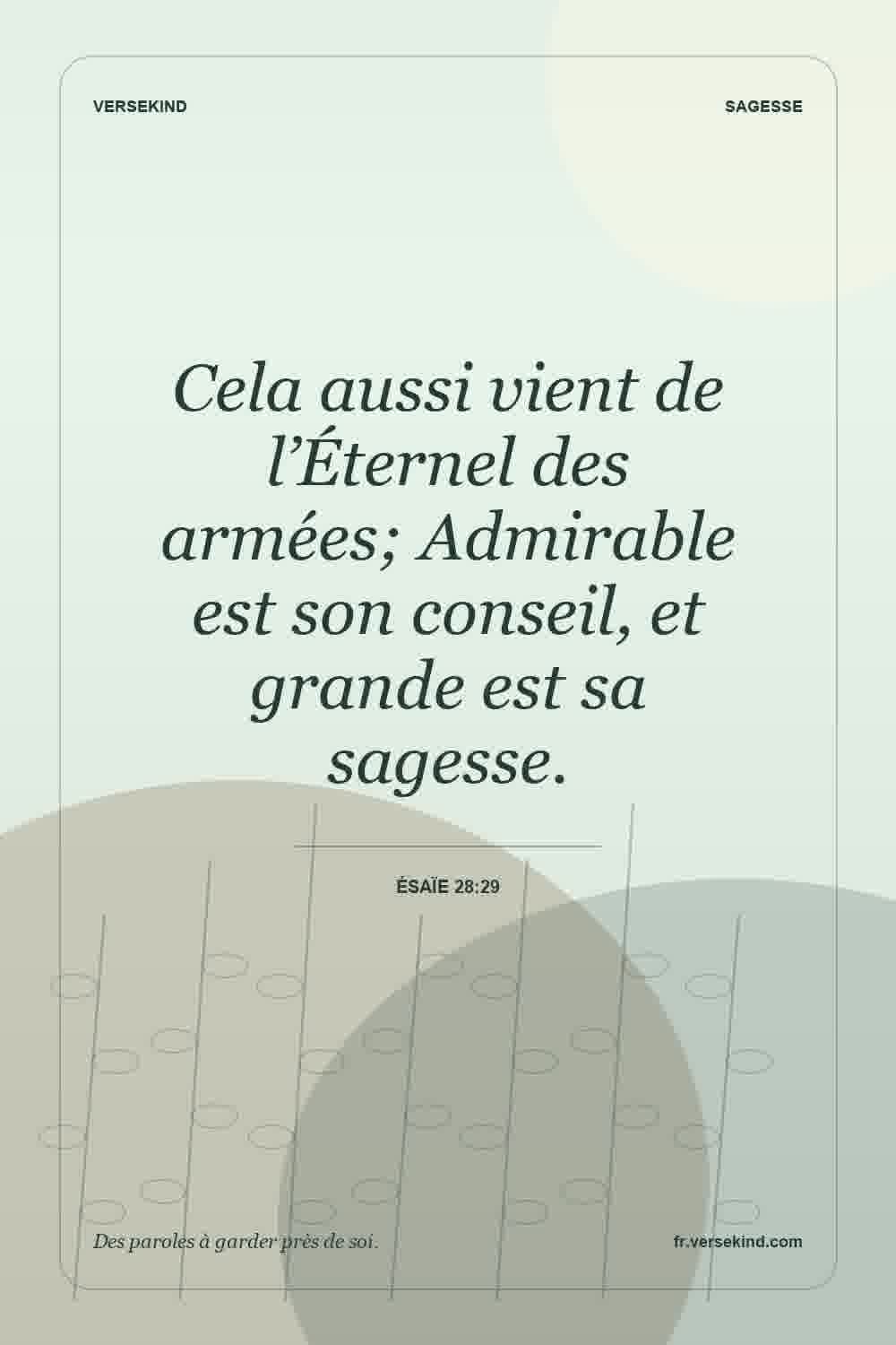 Cela aussi vient de l’Éternel des armées; Admirable est son conseil, et grande est sa sagesse. — Ésaïe 28:29
