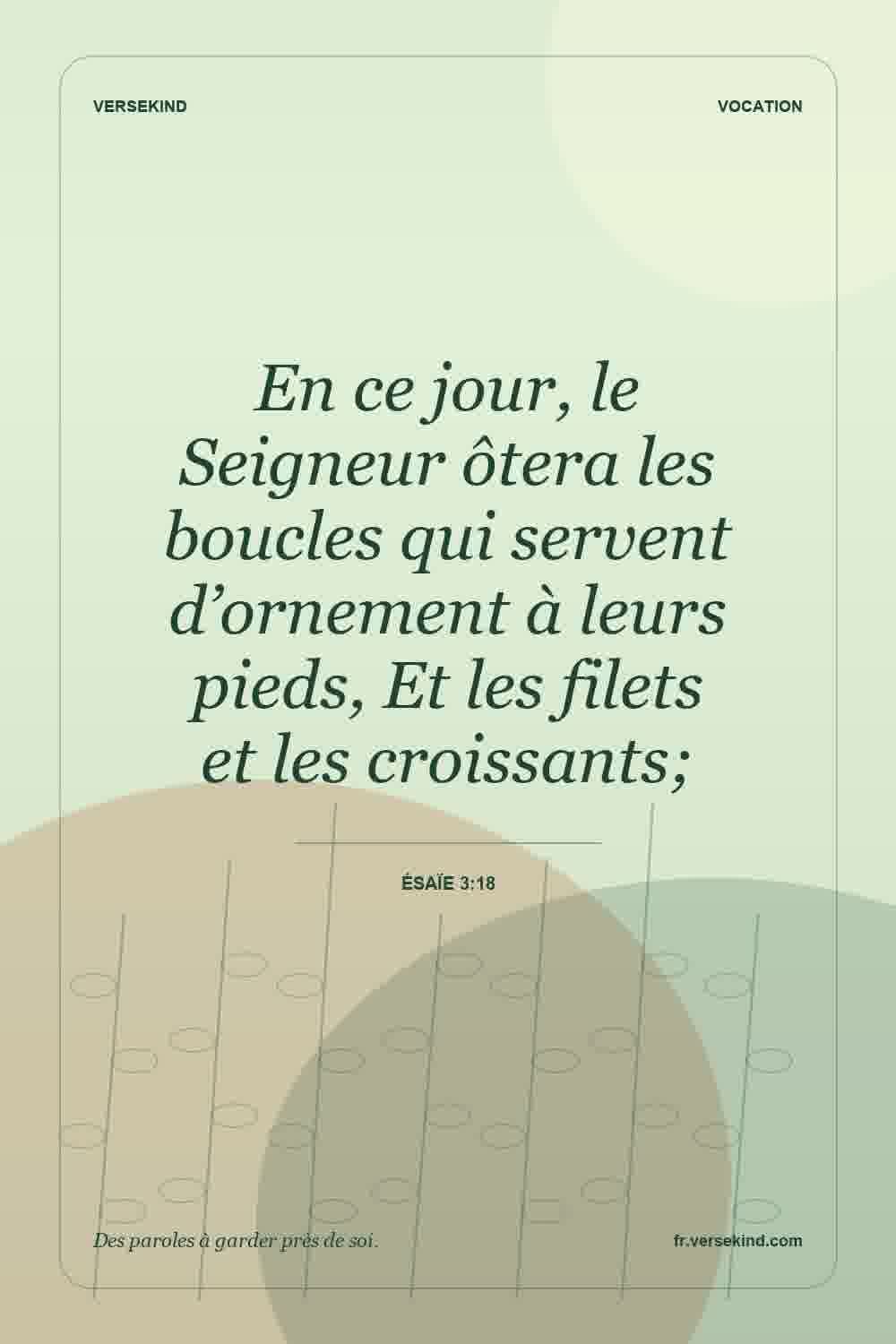 En ce jour, le Seigneur ôtera les boucles qui servent d’ornement à leurs pieds, Et les filets et les croissants; — Ésaïe 3:18