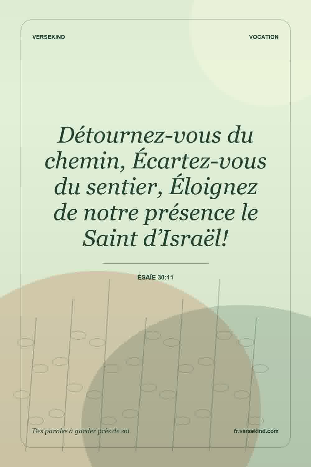 Détournez-vous du chemin, Écartez-vous du sentier, Éloignez de notre présence le Saint d’Israël! — Ésaïe 30:11