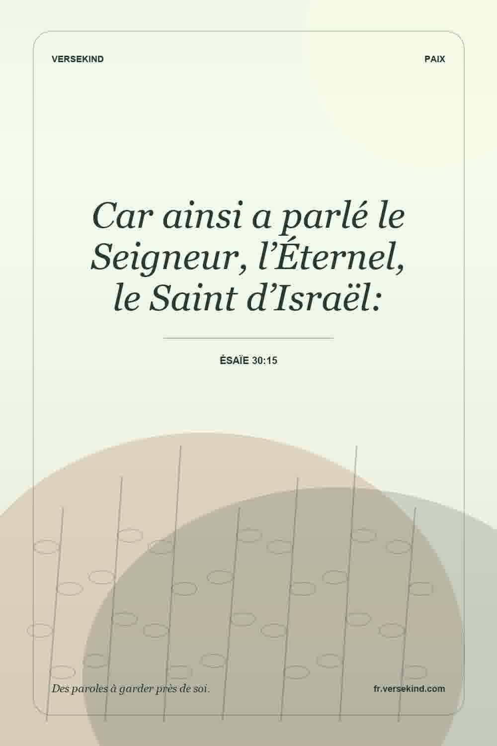 Car ainsi a parlé le Seigneur, l’Éternel, le Saint d’Israël: — Ésaïe 30:15