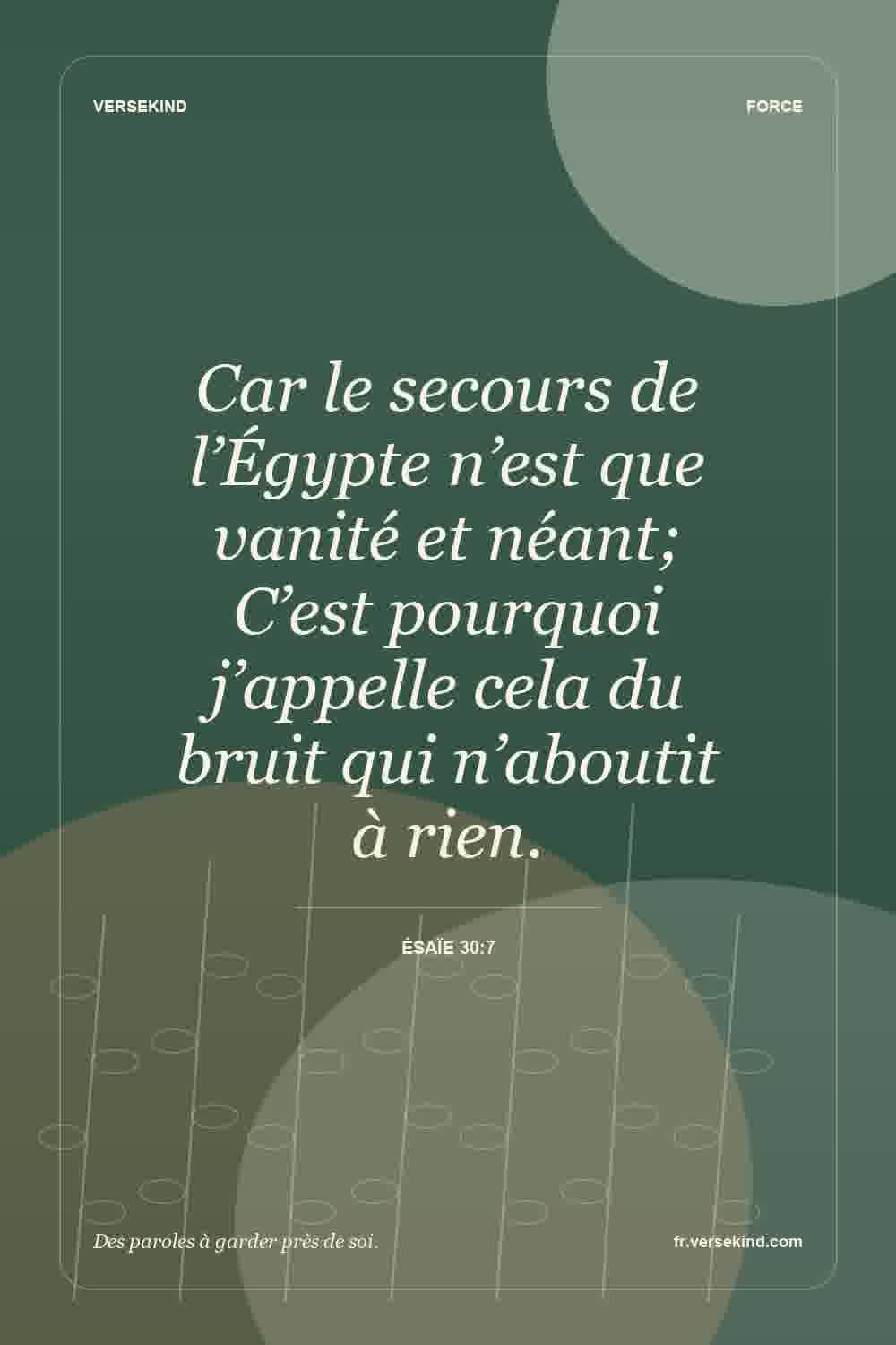 Car le secours de l’Égypte n’est que vanité et néant; C’est pourquoi j’appelle cela du bruit qui n’aboutit à rien. — Ésaïe 30:7