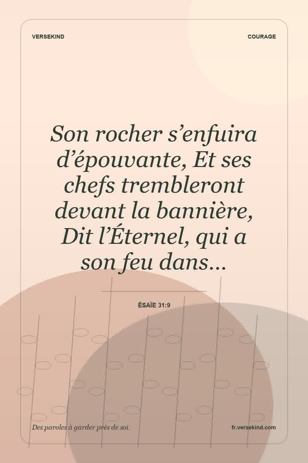 Son rocher s’enfuira d’épouvante, Et ses chefs trembleront devant la bannière, Dit l’Éternel, qui a son feu dans… — Ésaïe 31:9