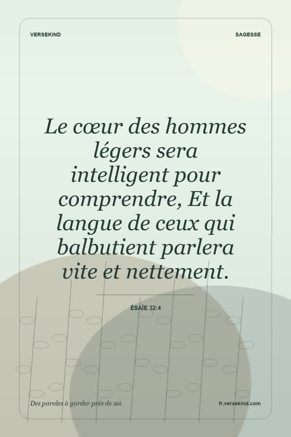 Le cœur des hommes légers sera intelligent pour comprendre, Et la langue de ceux qui balbutient parlera vite et nettement. — Ésaïe 32:4