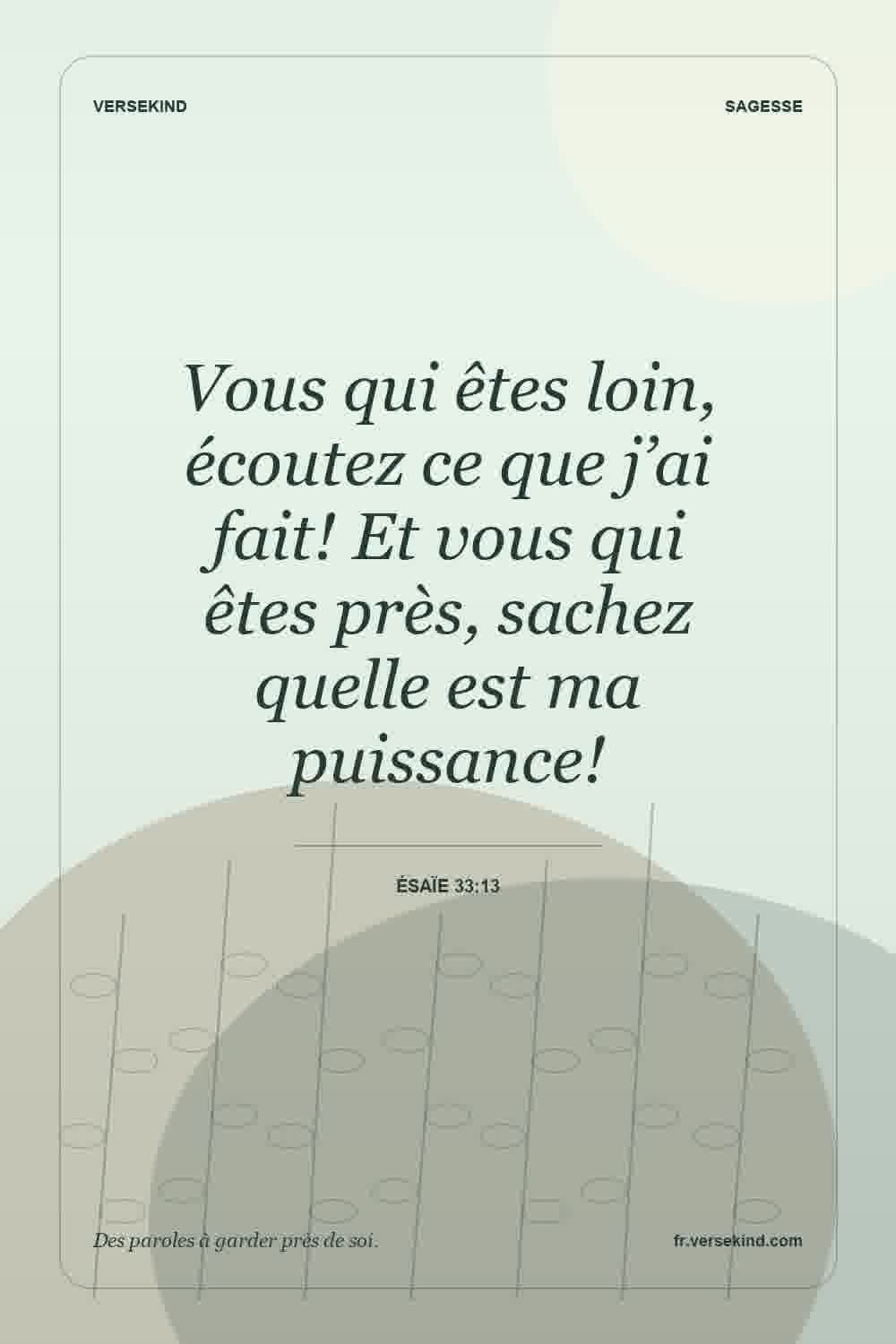 Vous qui êtes loin, écoutez ce que j’ai fait! Et vous qui êtes près, sachez quelle est ma puissance! — Ésaïe 33:13