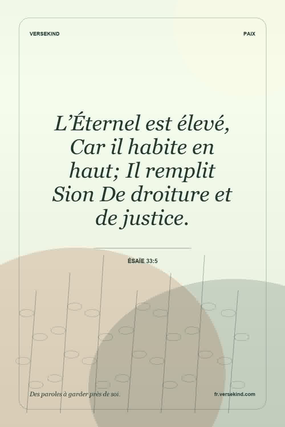 L’Éternel est élevé, Car il habite en haut; Il remplit Sion De droiture et de justice. — Ésaïe 33:5