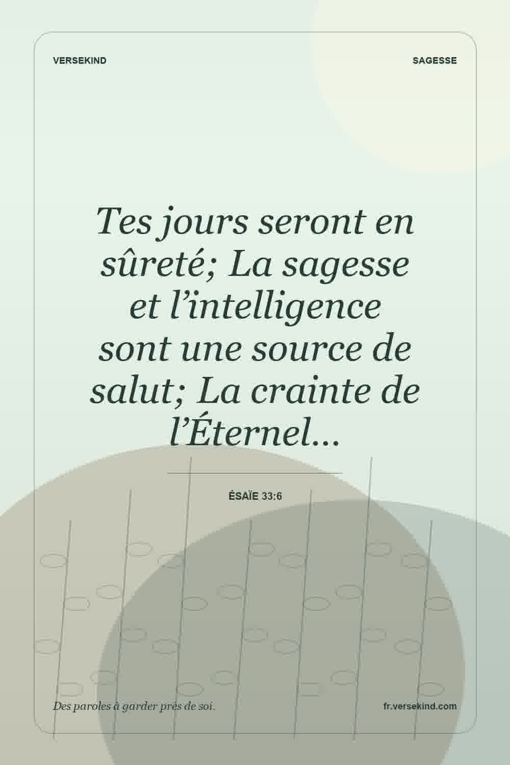 Tes jours seront en sûreté; La sagesse et l’intelligence sont une source de salut; La crainte de l’Éternel… — Ésaïe 33:6