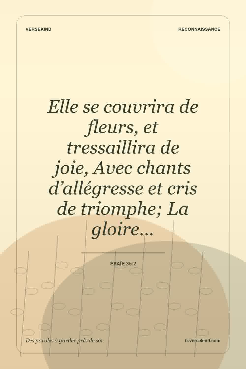 Elle se couvrira de fleurs, et tressaillira de joie, Avec chants d’allégresse et cris de triomphe; La gloire… — Ésaïe 35:2