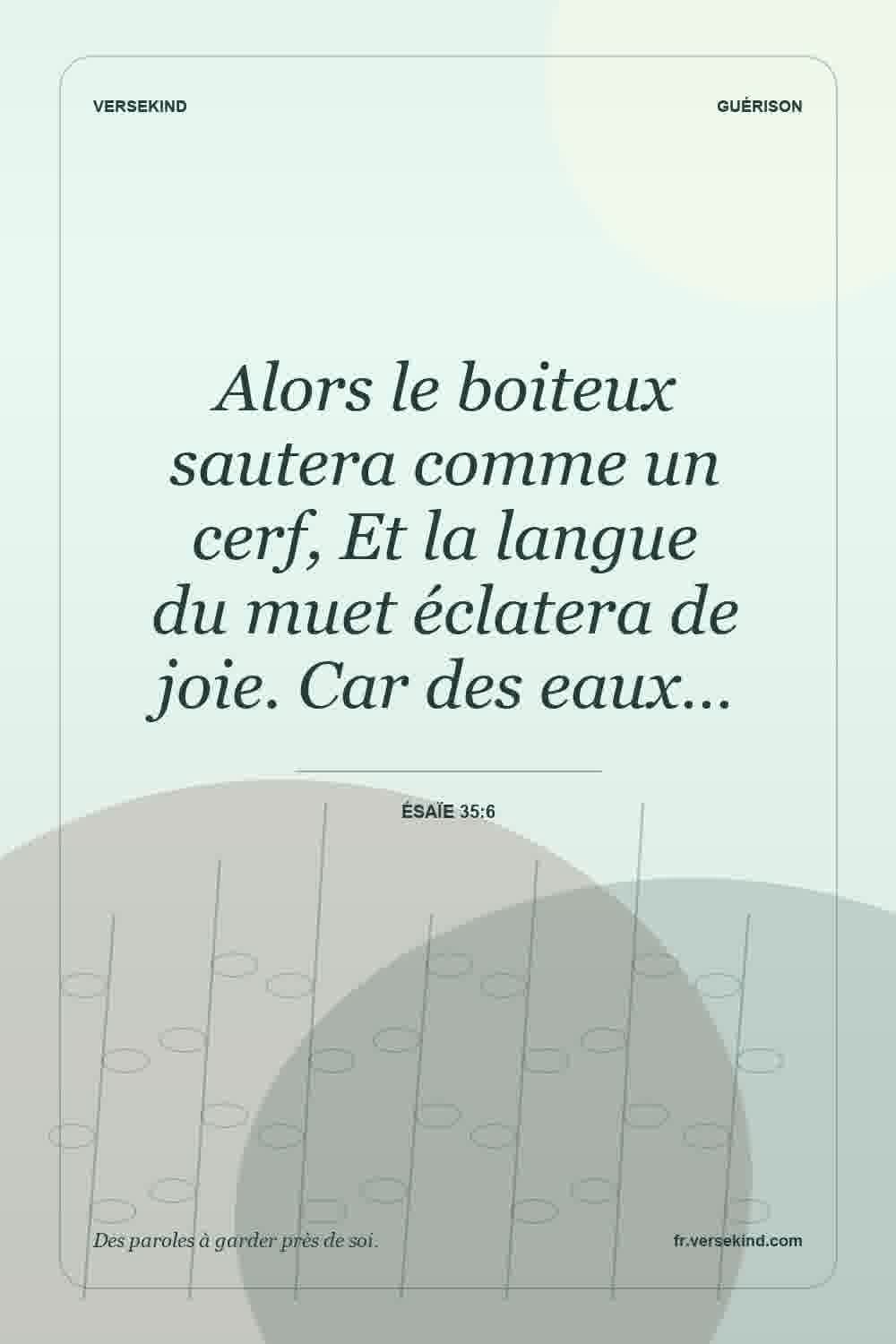 Alors le boiteux sautera comme un cerf, Et la langue du muet éclatera de joie. Car des eaux… — Ésaïe 35:6