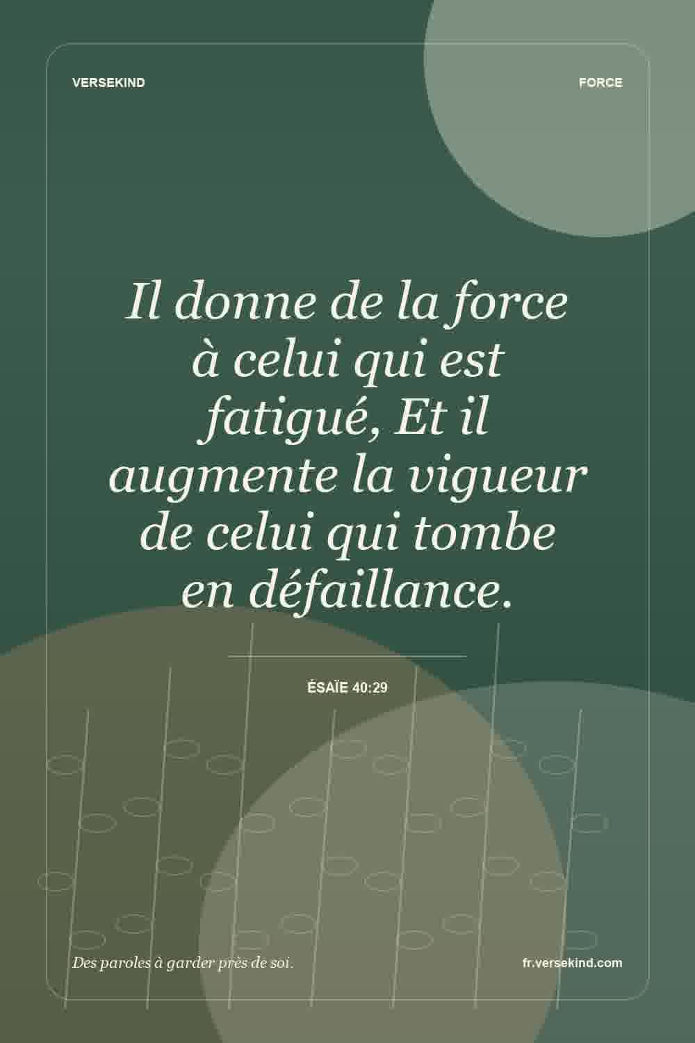 Il donne de la force à celui qui est fatigué, Et il augmente la vigueur de celui qui tombe en défaillance. — Ésaïe 40:29