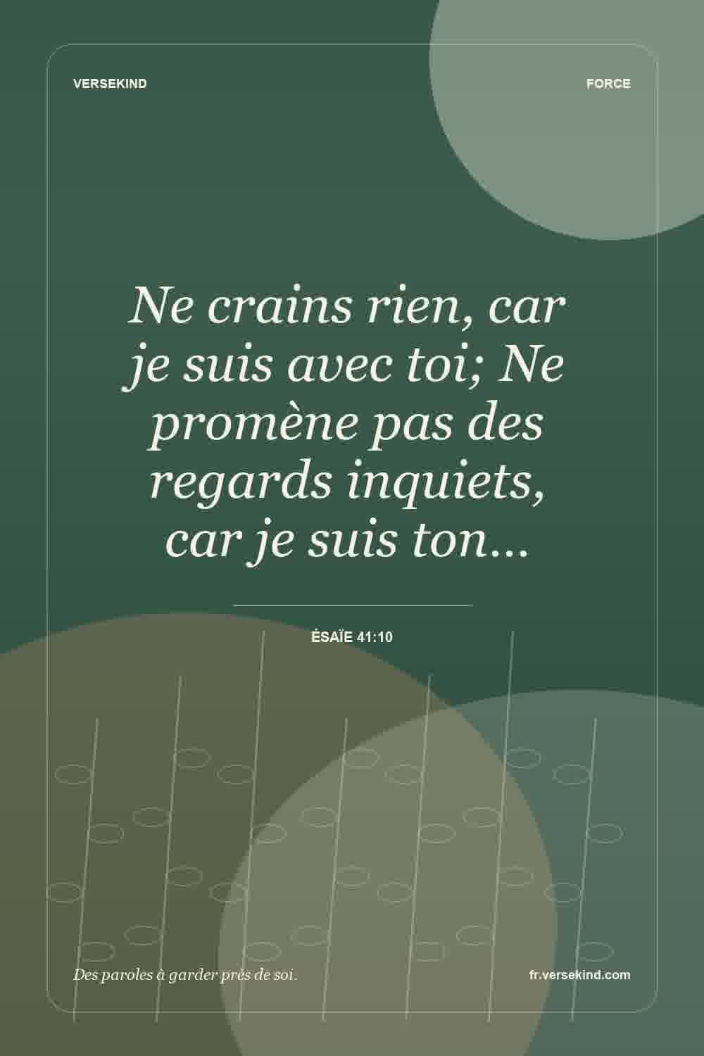 Ne crains rien, car je suis avec toi; Ne promène pas des regards inquiets, car je suis ton… — Ésaïe 41:10