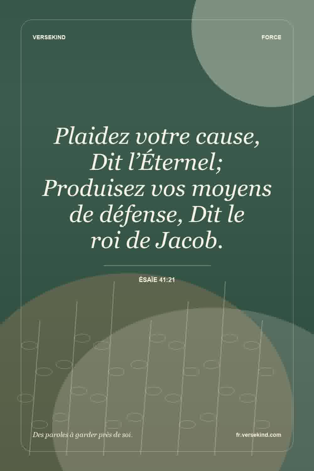 Plaidez votre cause, Dit l’Éternel; Produisez vos moyens de défense, Dit le roi de Jacob. — Ésaïe 41:21