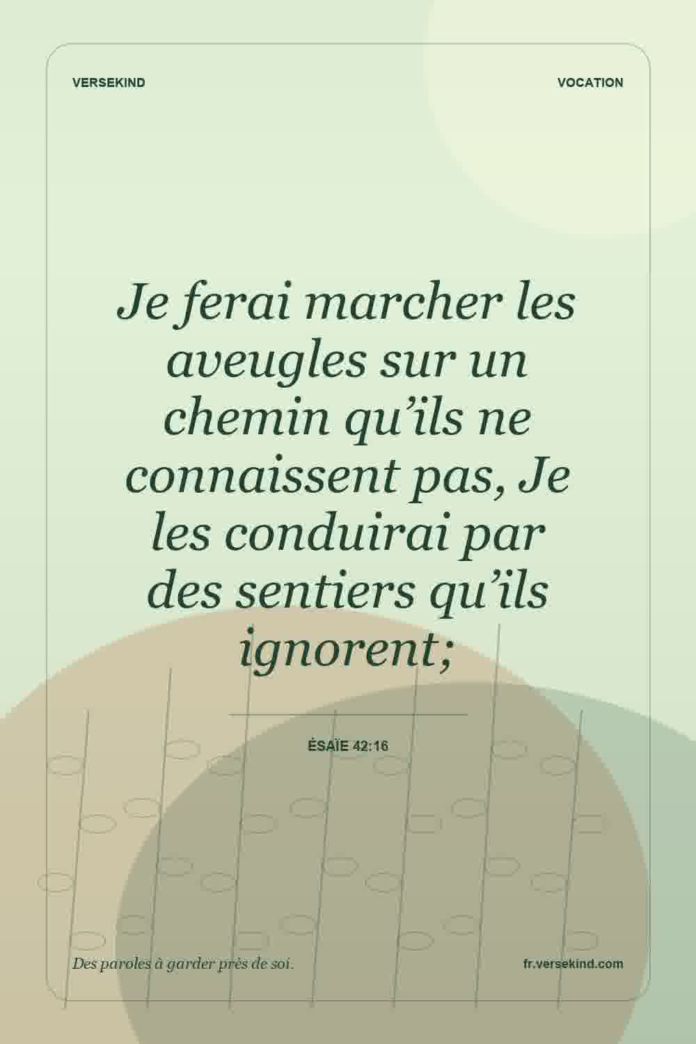 Je ferai marcher les aveugles sur un chemin qu’ils ne connaissent pas, Je les conduirai par des sentiers qu’ils ignorent; — Ésaïe 42:16