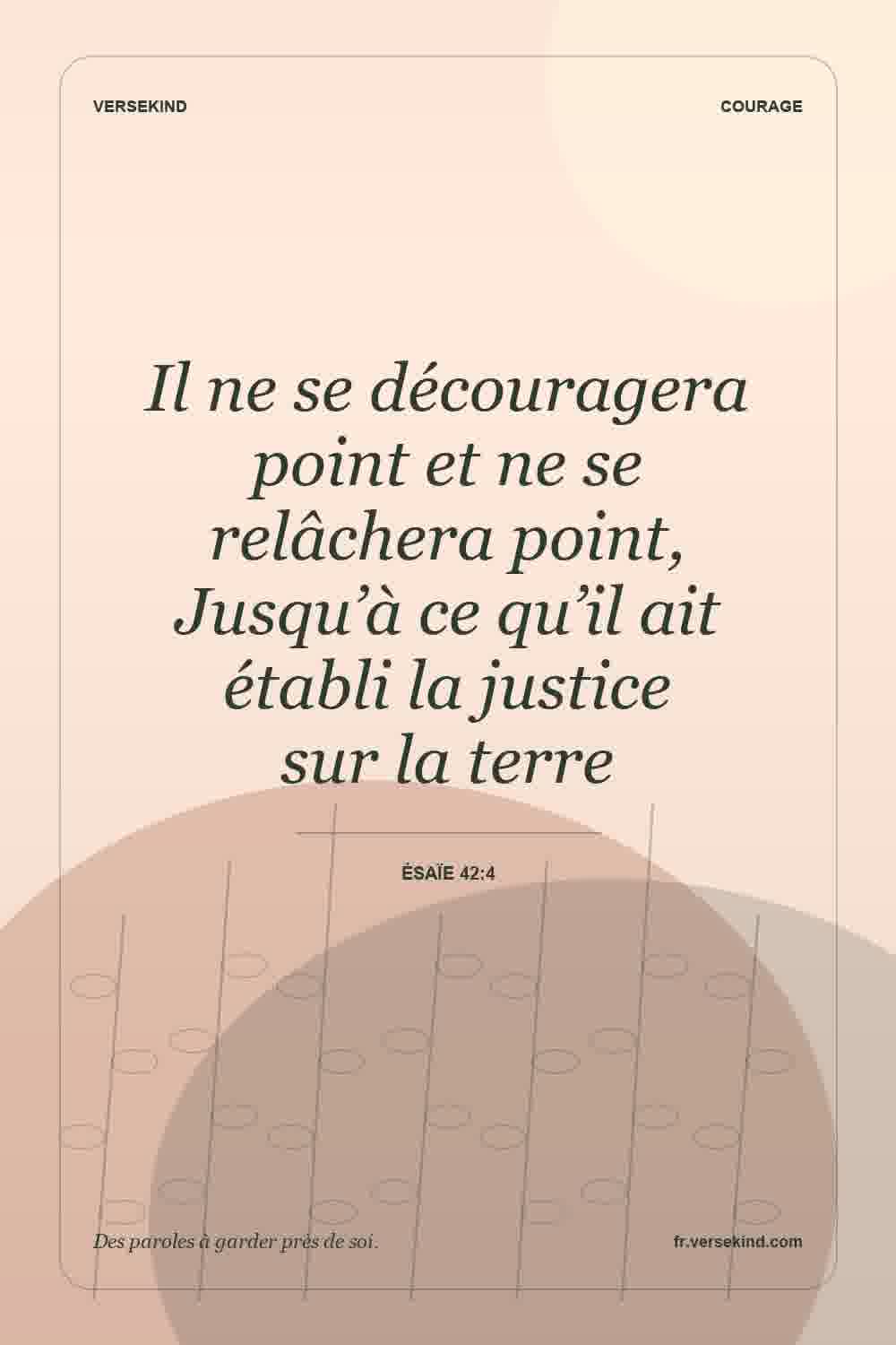 Il ne se découragera point et ne se relâchera point, Jusqu’à ce qu’il ait établi la justice sur la terre — Ésaïe 42:4