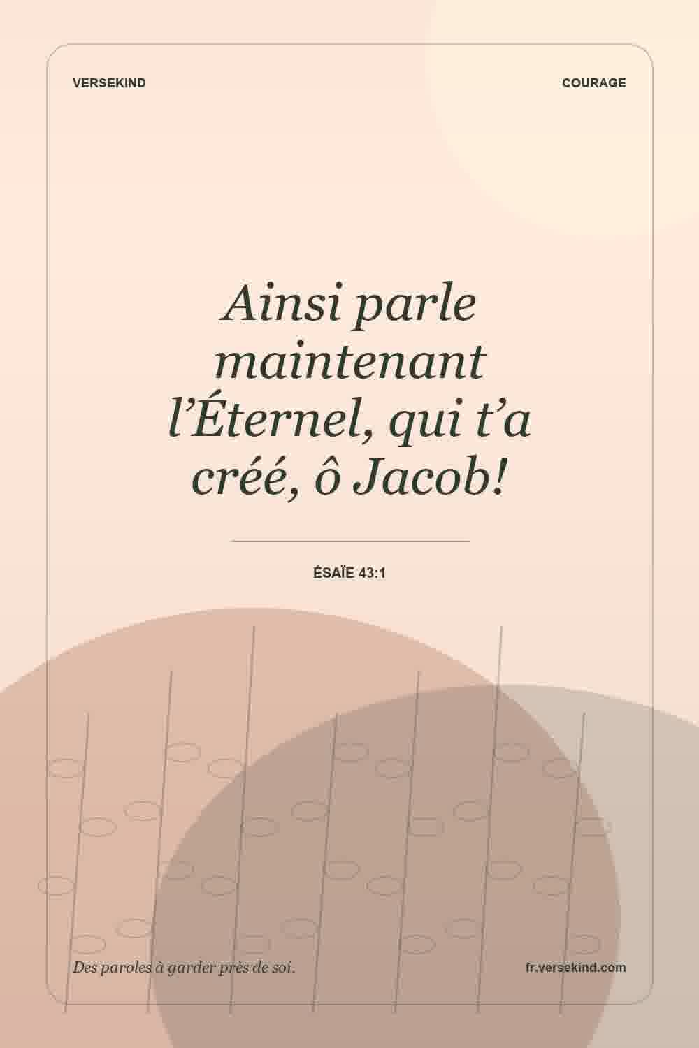 Ainsi parle maintenant l’Éternel, qui t’a créé, ô Jacob! — Ésaïe 43:1