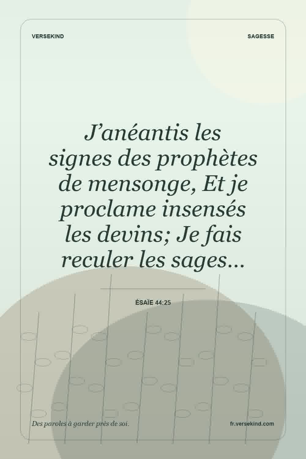 J’anéantis les signes des prophètes de mensonge, Et je proclame insensés les devins; Je fais reculer les sages… — Ésaïe 44:25