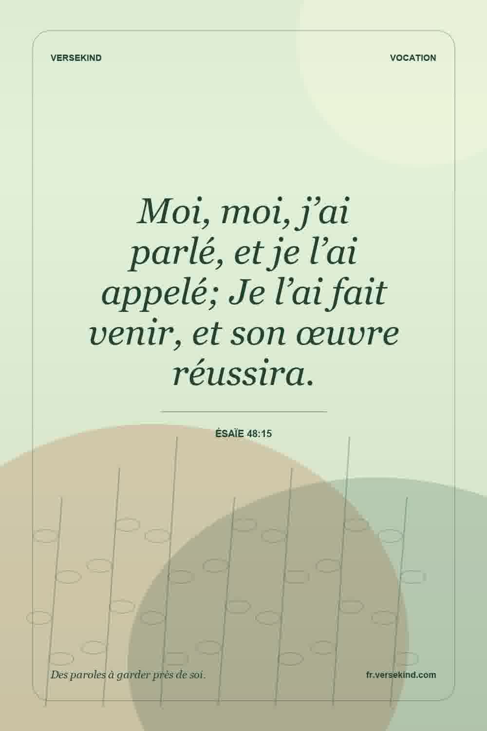 Moi, moi, j’ai parlé, et je l’ai appelé; Je l’ai fait venir, et son œuvre réussira. — Ésaïe 48:15