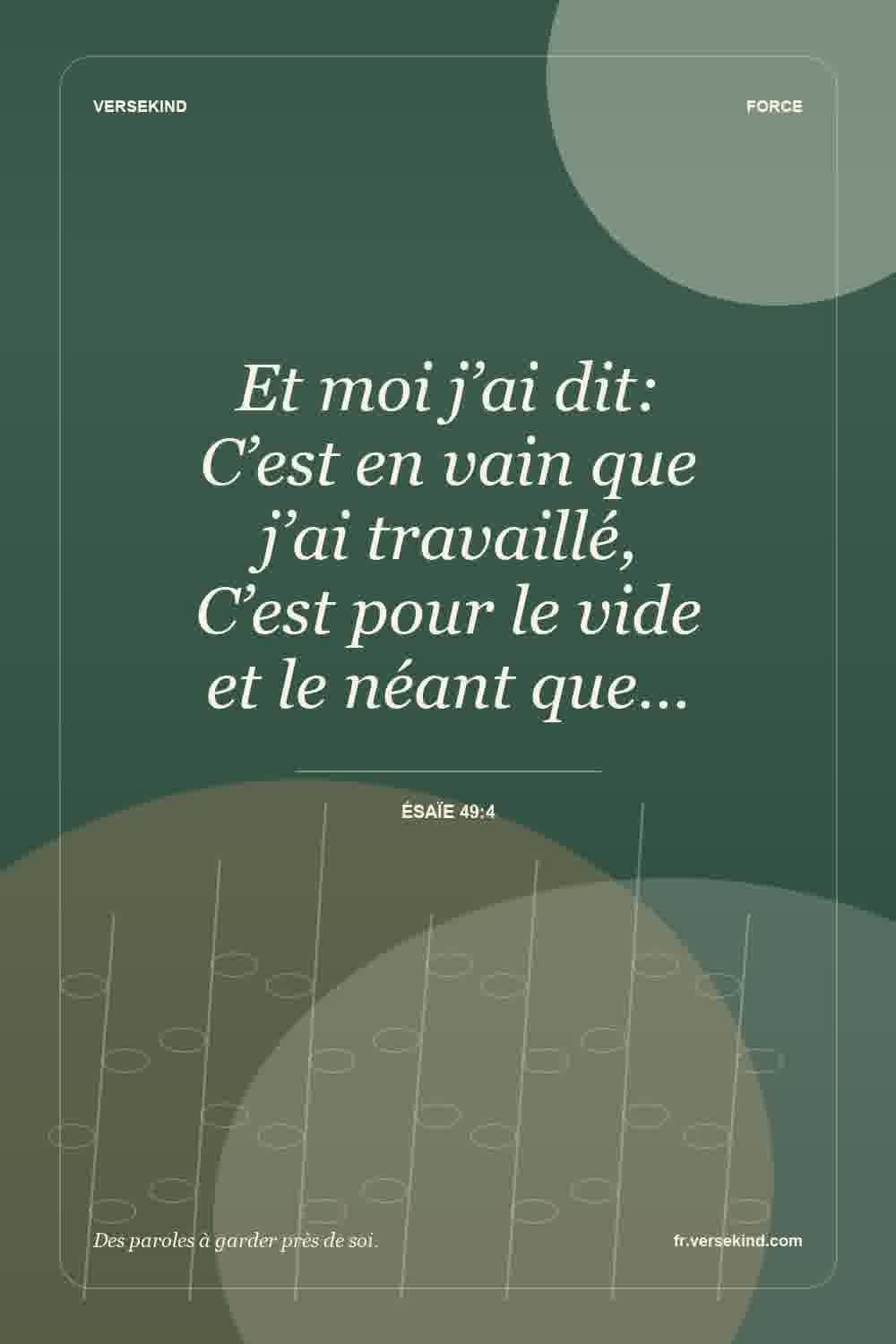 Et moi j’ai dit: C’est en vain que j’ai travaillé, C’est pour le vide et le néant que… — Ésaïe 49:4