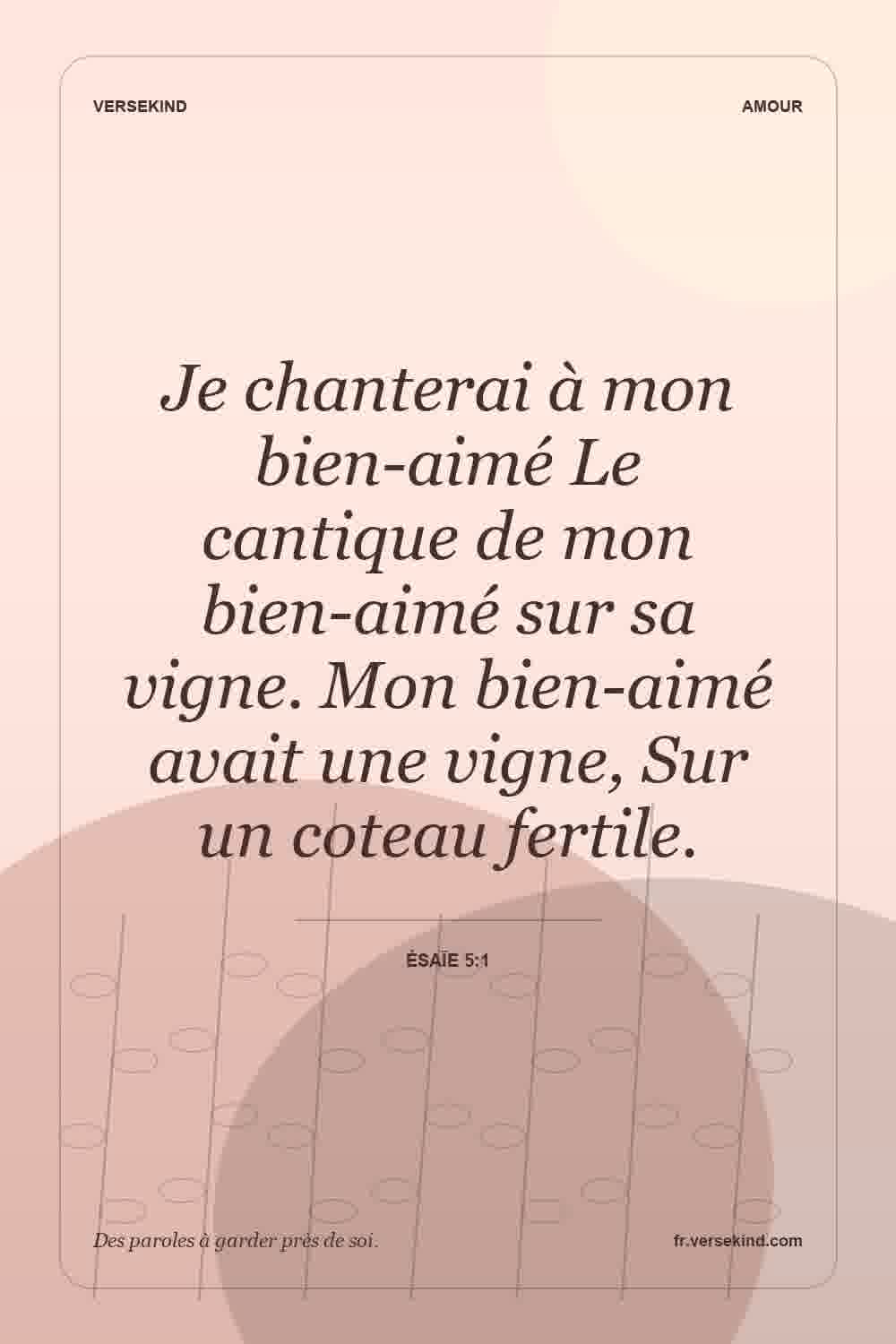 Je chanterai à mon bien-aimé Le cantique de mon bien-aimé sur sa vigne. Mon bien-aimé avait une vigne, Sur un coteau fertile. — Ésaïe 5:1