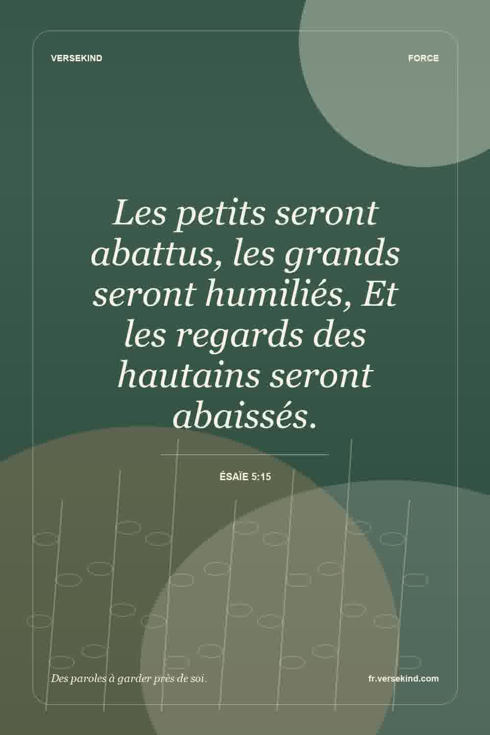 Les petits seront abattus, les grands seront humiliés, Et les regards des hautains seront abaissés. — Ésaïe 5:15