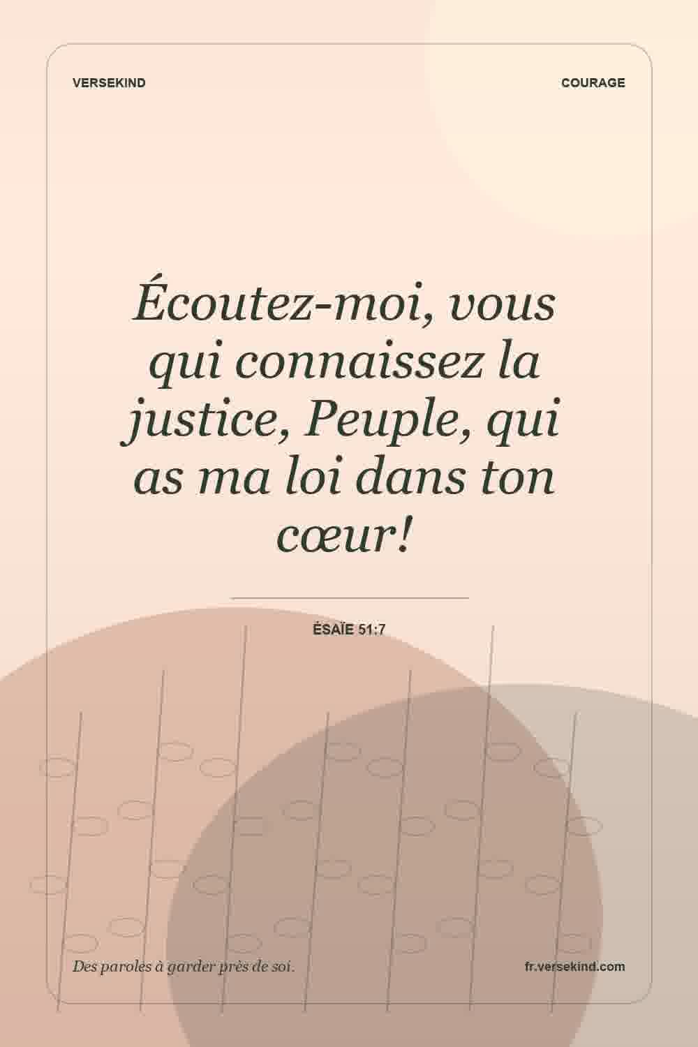 Écoutez-moi, vous qui connaissez la justice, Peuple, qui as ma loi dans ton cœur! — Ésaïe 51:7