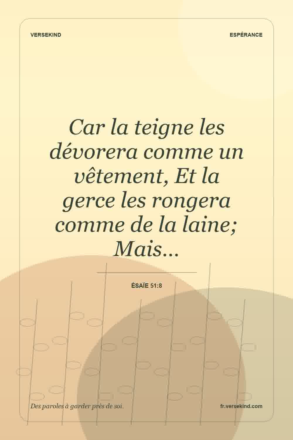 Car la teigne les dévorera comme un vêtement, Et la gerce les rongera comme de la laine; Mais… — Ésaïe 51:8