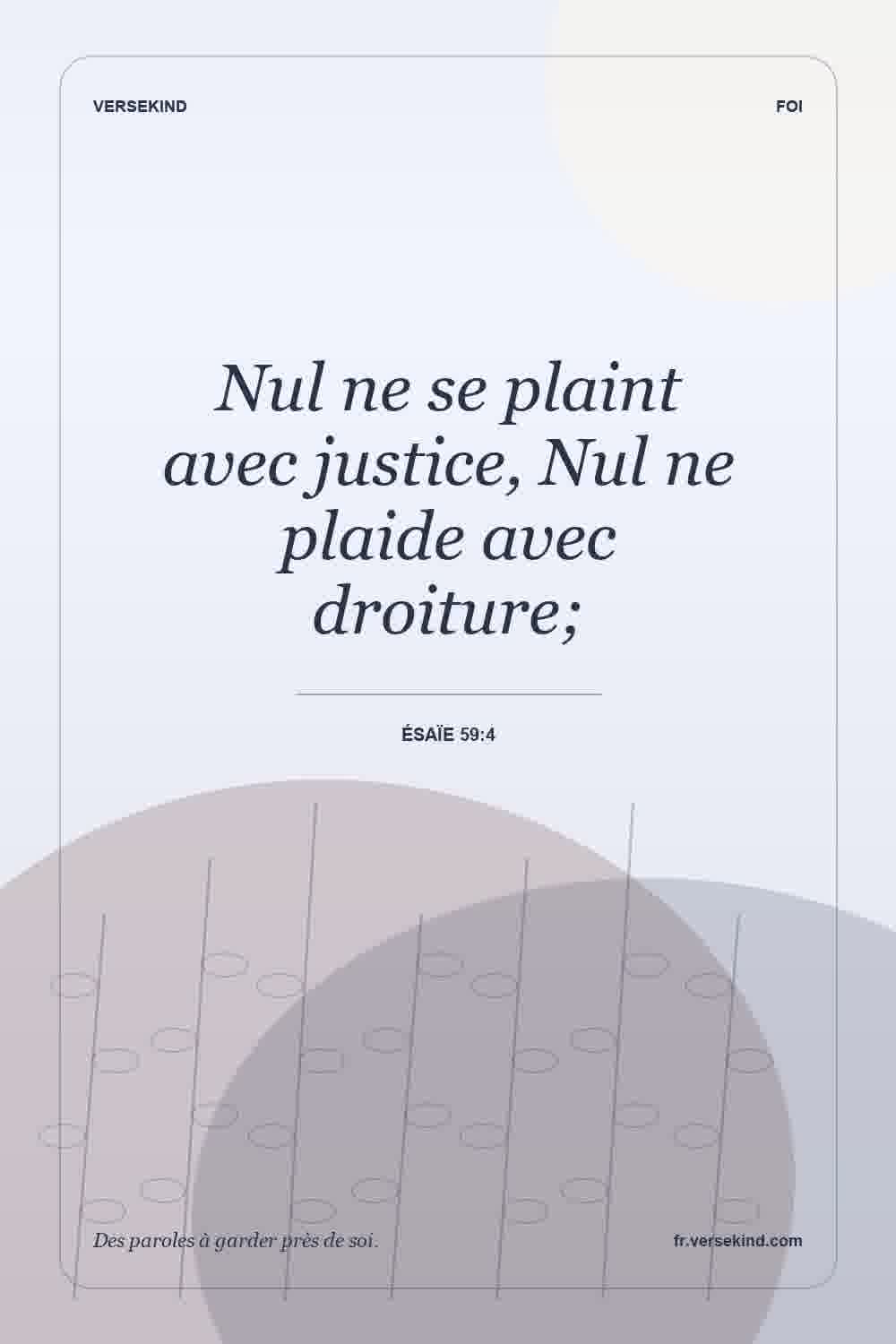 Nul ne se plaint avec justice, Nul ne plaide avec droiture; — Ésaïe 59:4