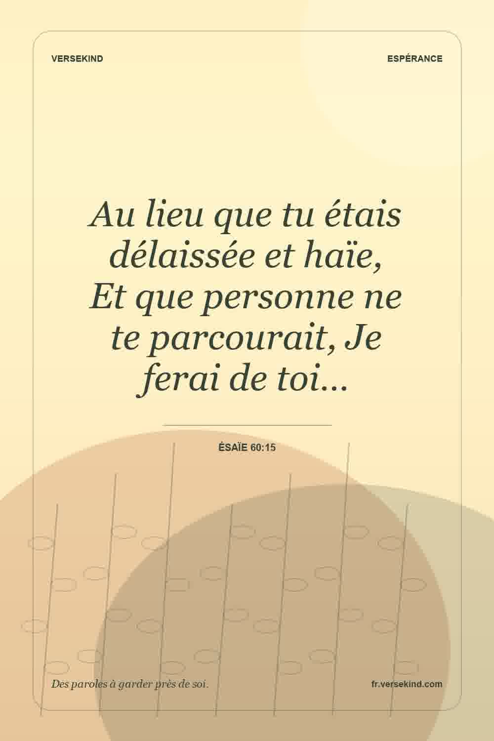Au lieu que tu étais délaissée et haïe, Et que personne ne te parcourait, Je ferai de toi… — Ésaïe 60:15
