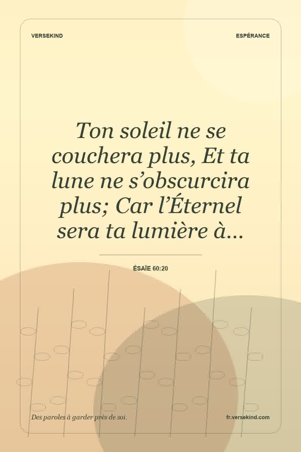 Ton soleil ne se couchera plus, Et ta lune ne s’obscurcira plus; Car l’Éternel sera ta lumière à… — Ésaïe 60:20