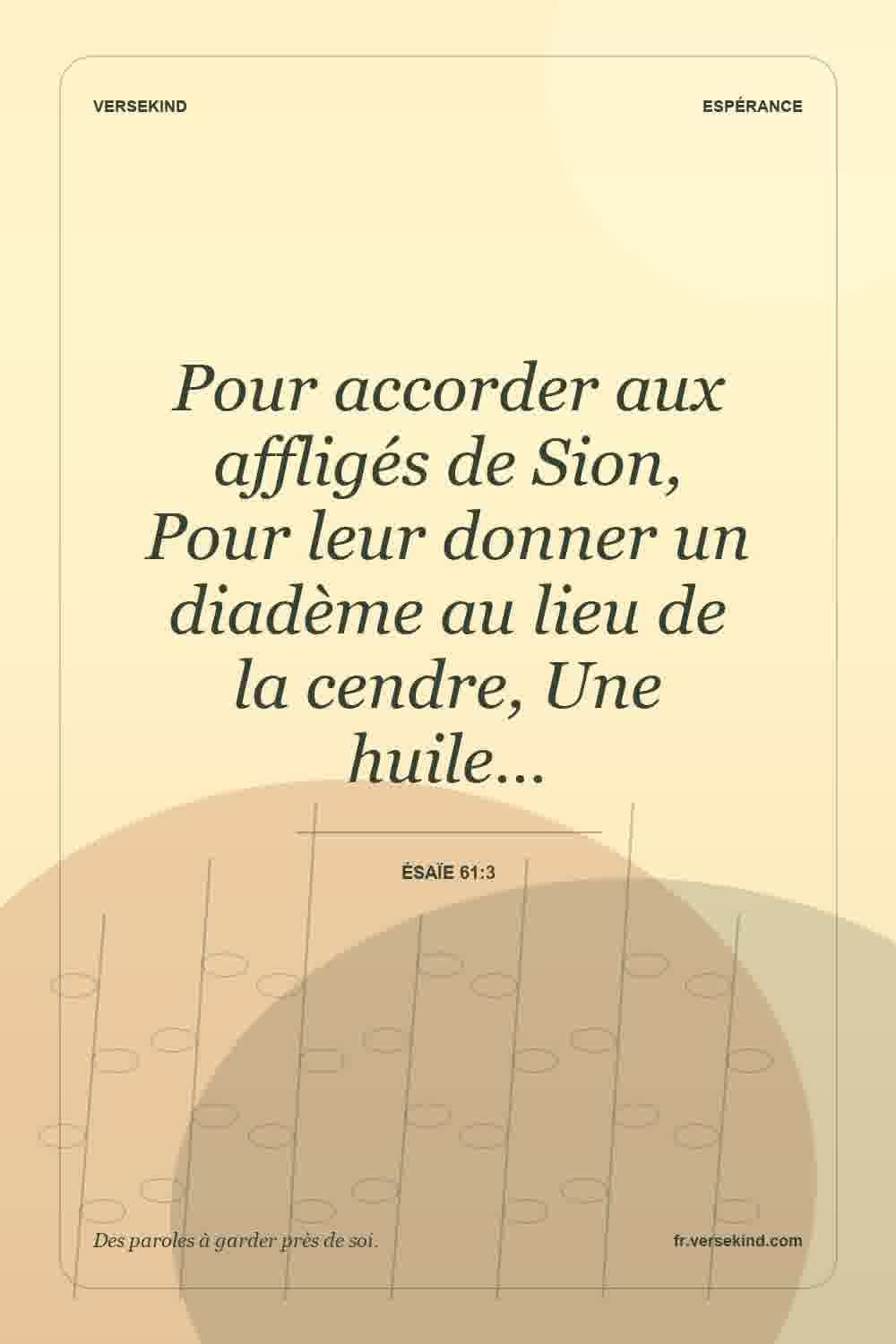 Pour accorder aux affligés de Sion, Pour leur donner un diadème au lieu de la cendre, Une huile… — Ésaïe 61:3