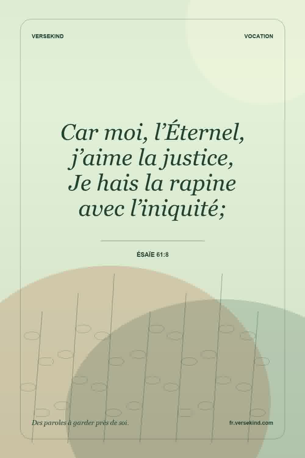 Car moi, l’Éternel, j’aime la justice, Je hais la rapine avec l’iniquité; — Ésaïe 61:8