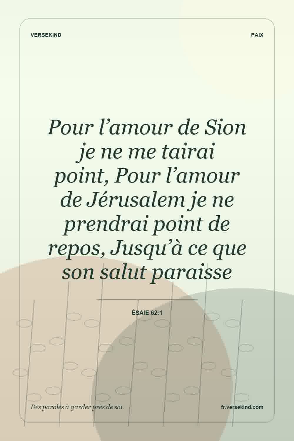 Pour l’amour de Sion je ne me tairai point, Pour l’amour de Jérusalem je ne prendrai point de repos, Jusqu’à ce que son salut paraisse — Ésaïe 62:1
