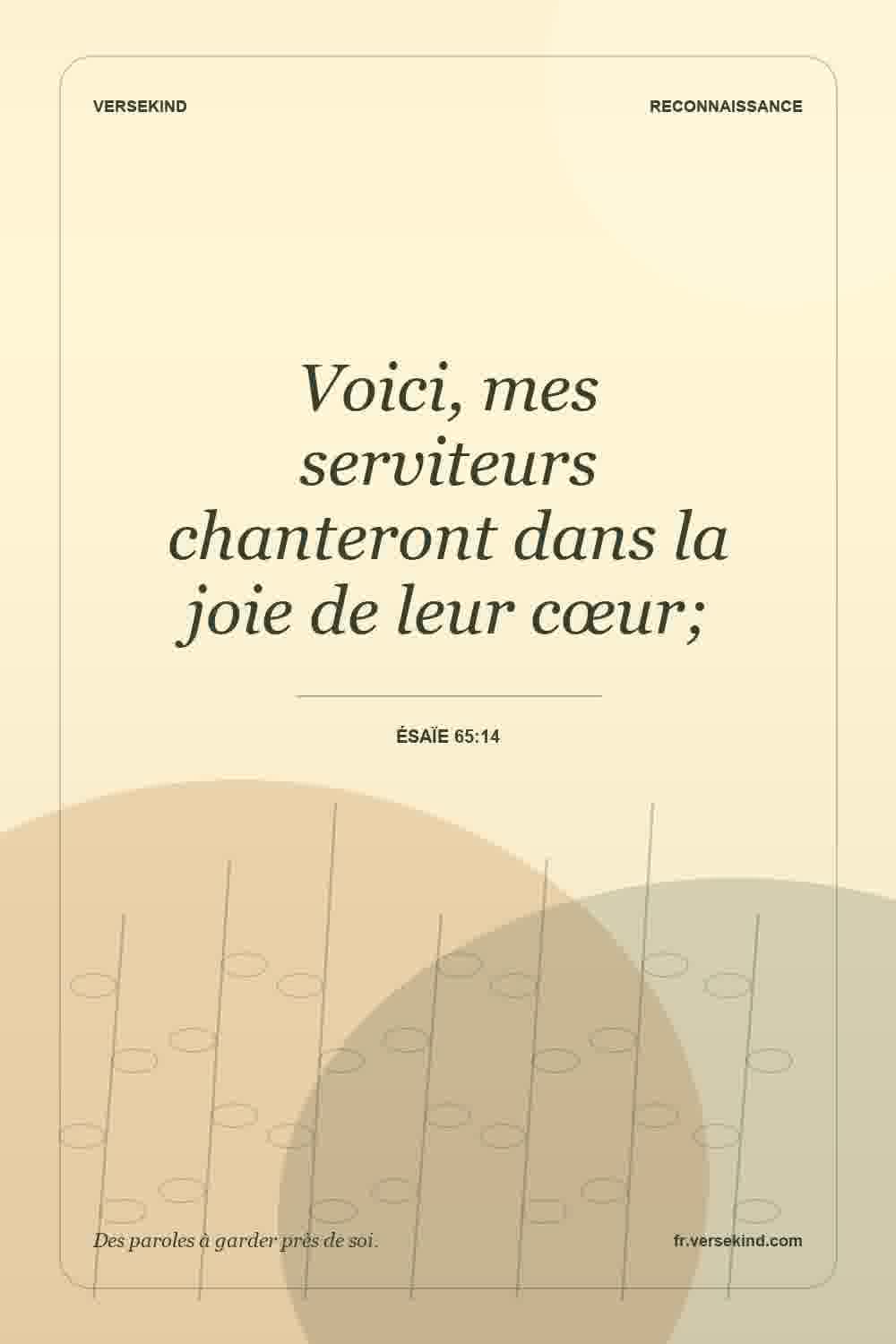 Voici, mes serviteurs chanteront dans la joie de leur cœur; — Ésaïe 65:14