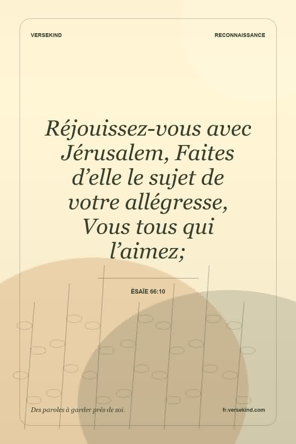 Réjouissez-vous avec Jérusalem, Faites d’elle le sujet de votre allégresse, Vous tous qui l’aimez; — Ésaïe 66:10